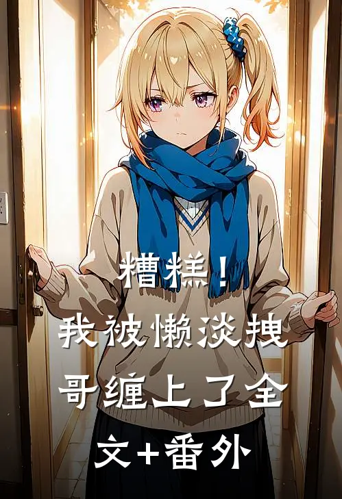 糟糕！我被懒淡拽哥缠上了全文+番外
