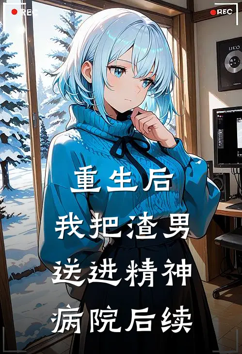 重生后，我把渣男送进精神病院后续