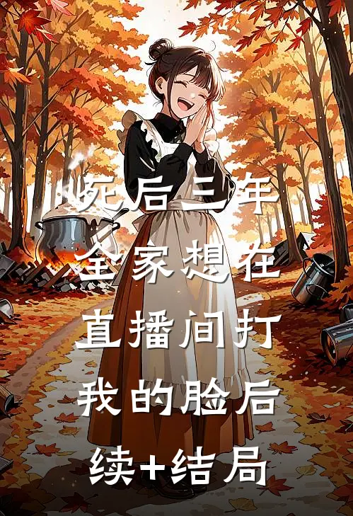 死后三年，全家想在直播间打我的脸后续+结局
