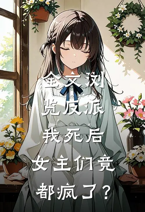 全文浏览反派：我死后，女主们竟都疯了？