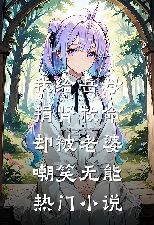 我给岳母捐肾救命，却被老婆嘲笑无能热门小说