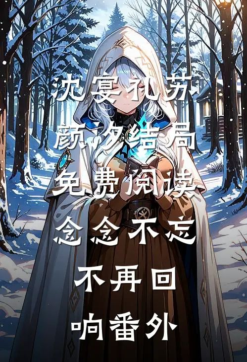 沈宴礼苏颜汐结局免费阅读念念不忘，不再回响番外