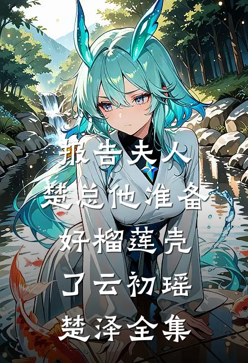 报告夫人，楚总他准备好榴莲壳了云初瑶楚泽 全集