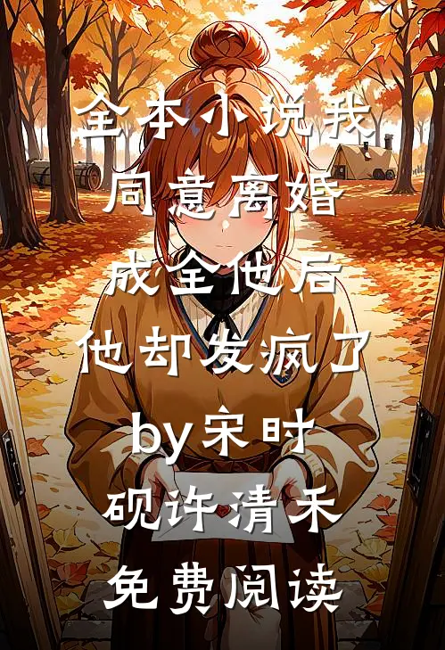 全本小说我同意离婚成全他后，他却发疯了by宋时砚许清禾免费阅读
