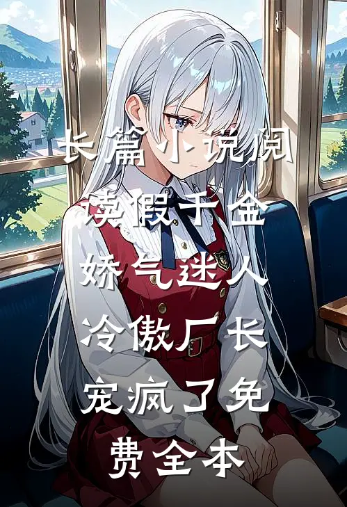 长篇小说阅读假千金娇气迷人,冷傲厂长宠疯了免费全本