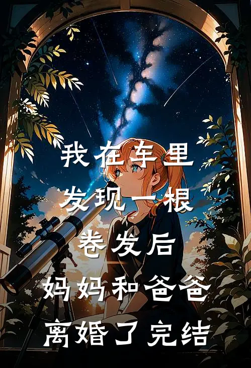 我在车里发现一根卷发后，妈妈和爸爸离婚了完结