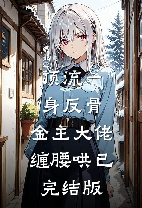 顶流一身反骨，金主大佬缠腰哄已完结版