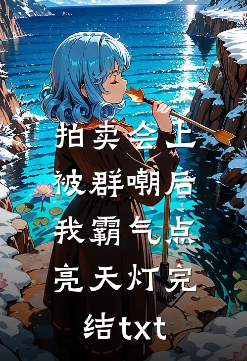 拍卖会上被群嘲后，我霸气点亮天灯完结txt
