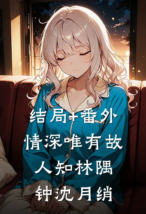 结局+番外情深唯有故人知林隅钟沈月绡