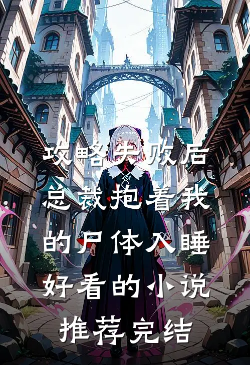攻略失败后，总裁抱着我的尸体入睡好看的小说推荐完结