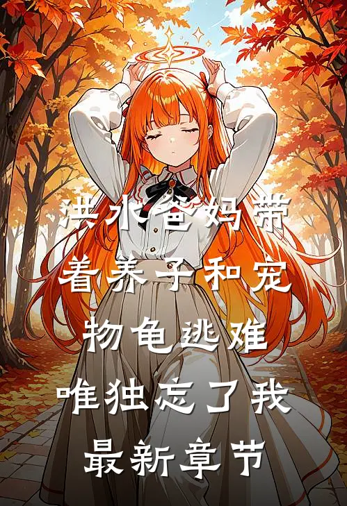 洪水爸妈带着养子和宠物龟逃难，唯独忘了我最新章节