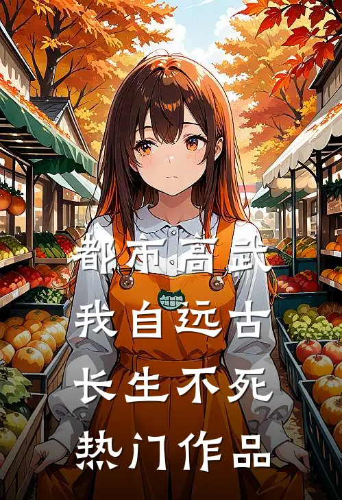 都市高武：我自远古长生不死热门作品