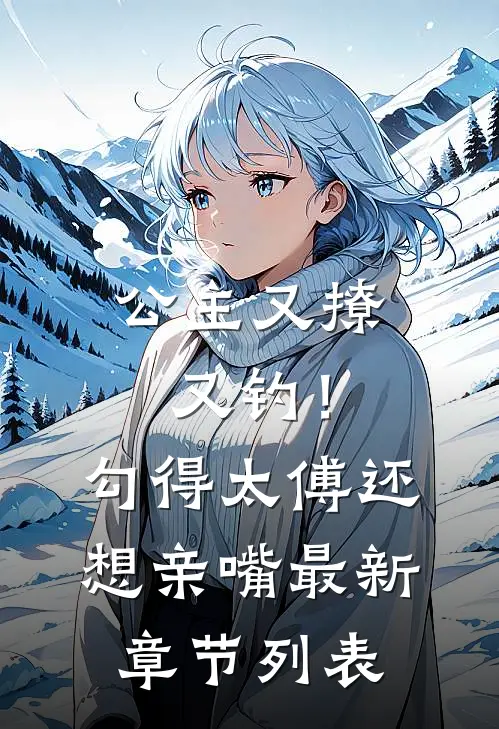 公主又撩又钓！勾得太傅还想亲嘴最新章节列表