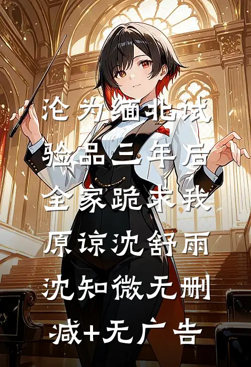 沦为缅北试验品三年后，全家跪求我原谅沈舒雨沈知微无删减+无广告