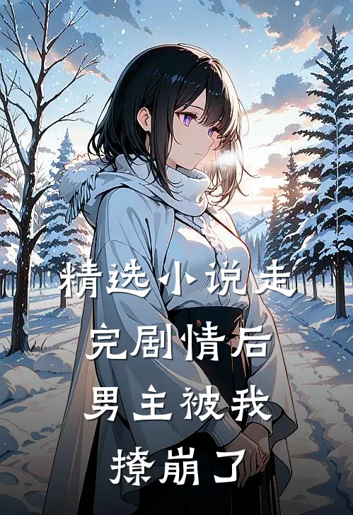 精选小说走完剧情后，男主被我撩崩了