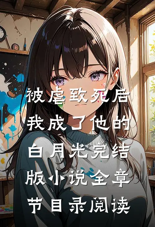 被虐致死后，我成了他的白月光完结版小说全章节目录阅读