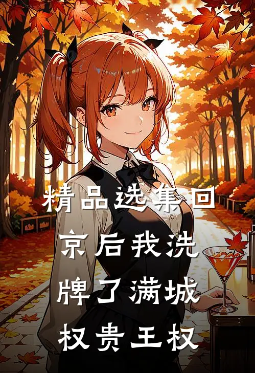 精品选集回京后我洗牌了满城权贵王权