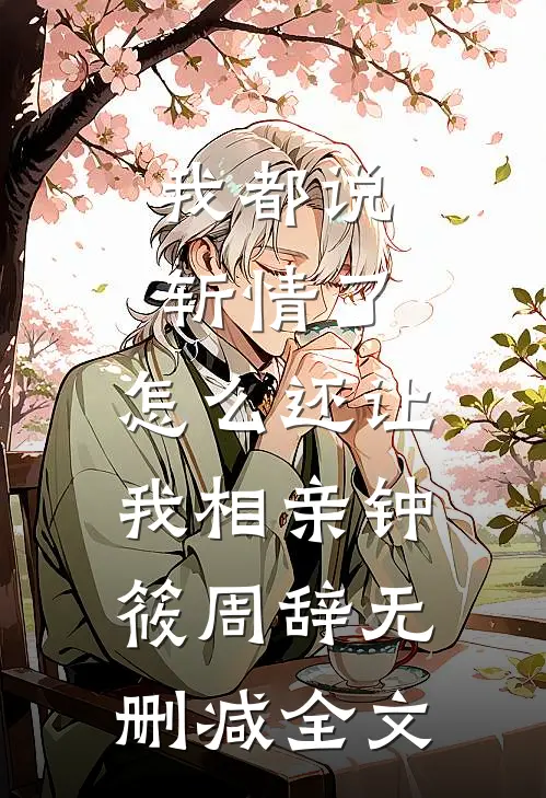 我都说斩情了，怎么还让我相亲钟筱周辞无删减全文