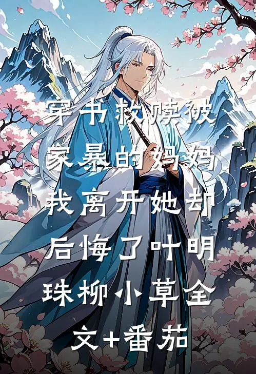 穿书救赎被家暴的妈妈，我离开她却后悔了叶明珠柳小草全文+番茄
