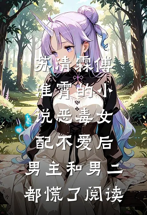 苏清霖傅淮霄的小说恶毒女配不爱后，男主和男二都慌了阅读