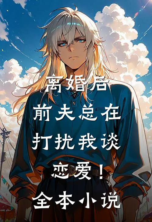 离婚后，前夫总在打扰我谈恋爱！全本小说