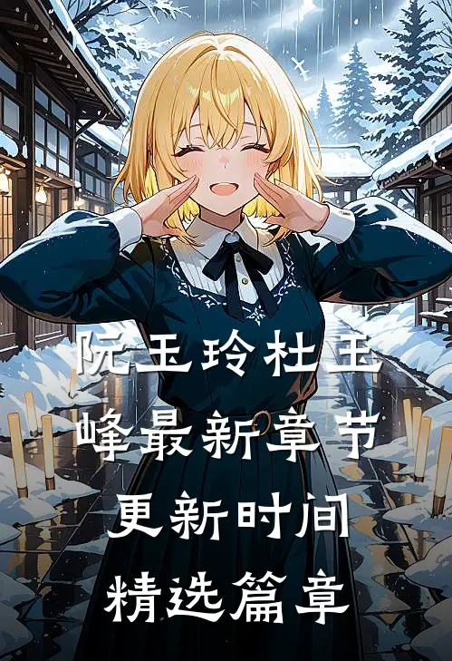 阮玉玲杜玉峰最新章节更新时间精选篇章