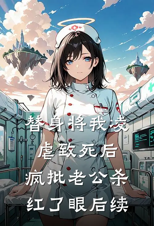 替身将我凌虐致死后，疯批老公杀红了眼后续