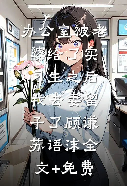 办公室被老婆给了实习生之后，我去妻留子了顾谦苏语沫全文+免费