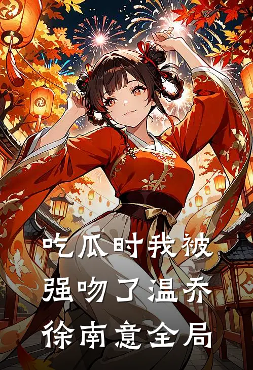 吃瓜时我被强吻了温乔徐南意全局