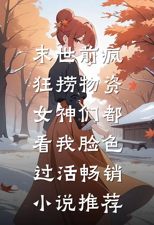 末世前疯狂捞物资，女神们都看我脸色过活畅销小说推荐