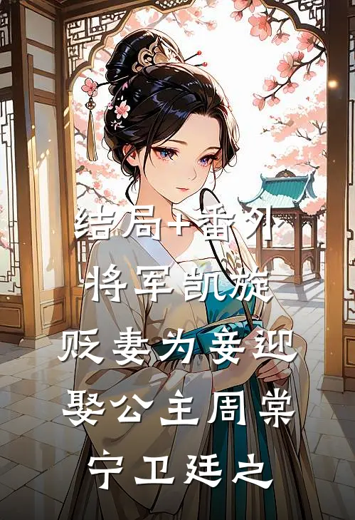 结局+番外将军凯旋，贬妻为妾迎娶公主周棠宁卫廷之
