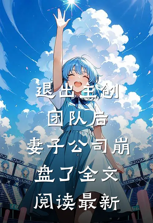 退出主创团队后，妻子公司崩盘了全文阅读最新