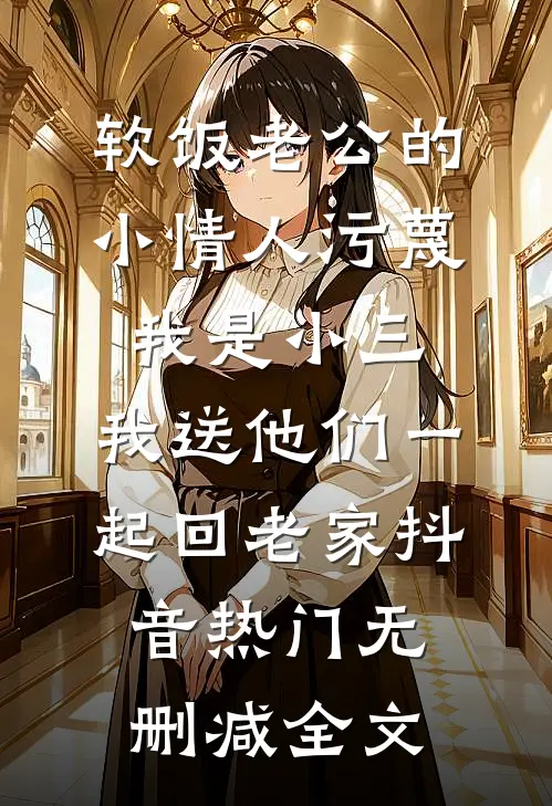 软饭老公的小情人污蔑我是小三，我送他们一起回老家抖音热门无删减全文