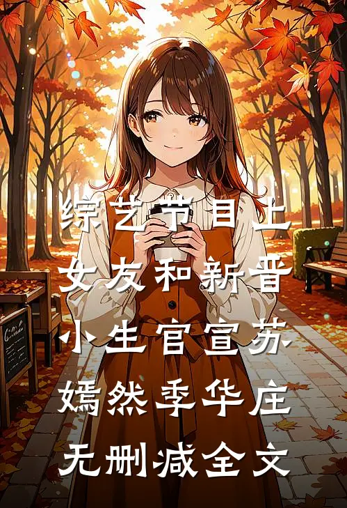 综艺节目上，女友和新晋小生官宣苏嫣然季华庄无删减全文