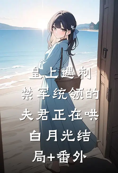 皇上遇刺，禁军统领的夫君正在哄白月光结局+番外