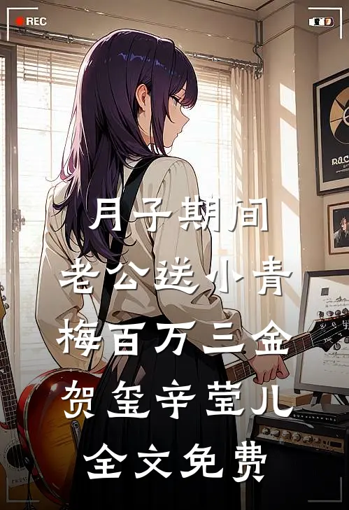 月子期间，老公送小青梅百万三金贺玺辛莹儿全文免费