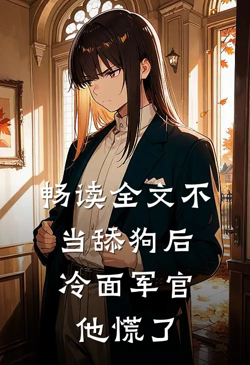 畅读全文不当舔狗后,冷面军官他慌了