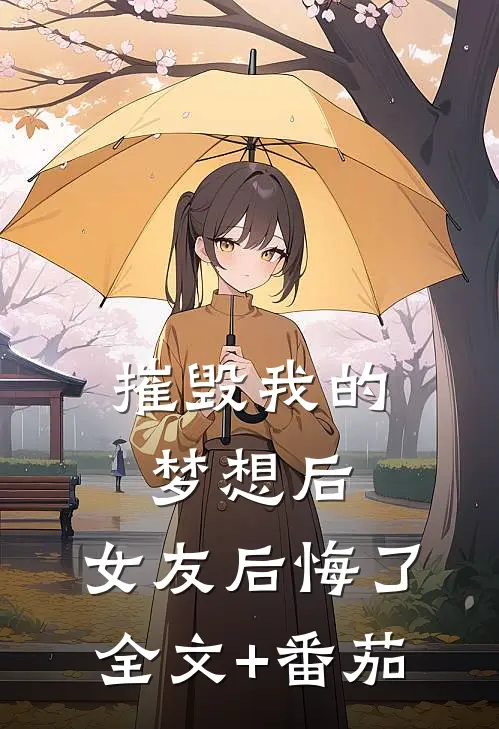 摧毁我的梦想后，女友后悔了全文+番茄