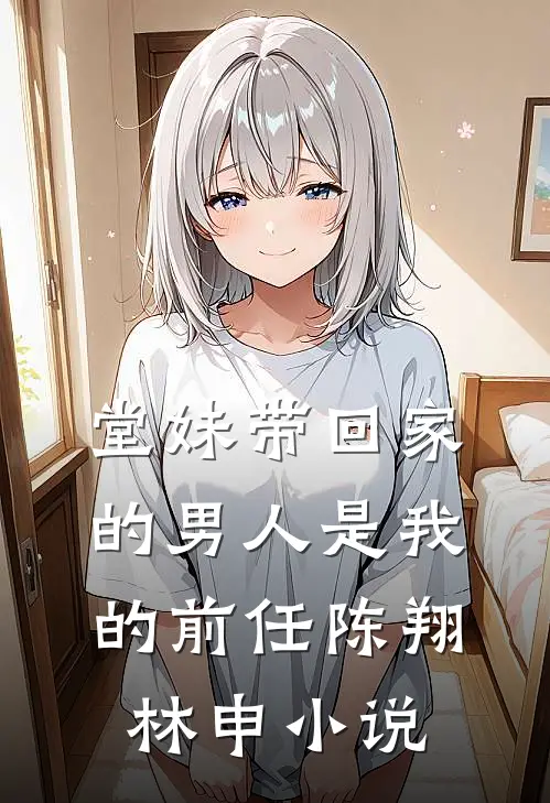 堂妹带回家的男人是我的前任陈翔林申小说