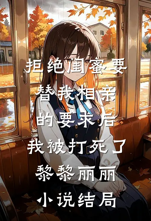 拒绝闺蜜要替我相亲的要求后，我被打死了黎黎丽丽小说结局