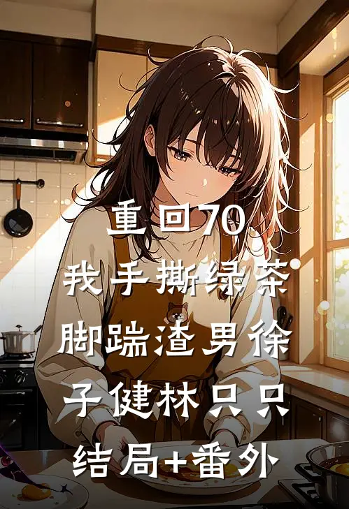 重回70，我手撕绿茶脚踹渣男徐子健林只只结局+番外