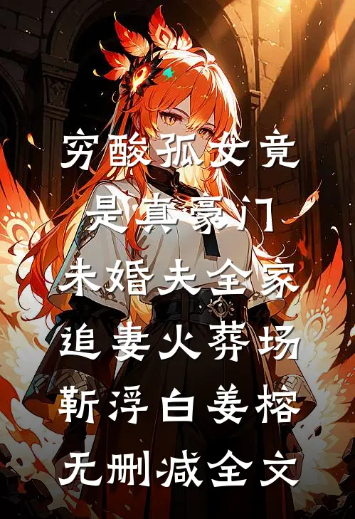 穷酸孤女竟是真豪门，未婚夫全家追妻火葬场靳浮白姜榕无删减全文