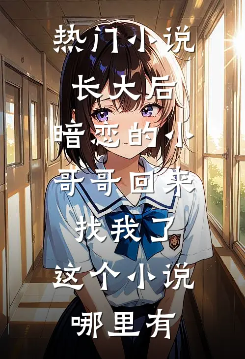 热门小说长大后,暗恋的小哥哥回来找我了,这个小说哪里有