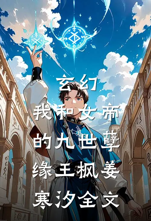 玄幻：我和女帝的九世孽缘王枫姜寒汐全文