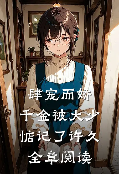 肆宠而娇，千金被大少惦记了许久全章阅读