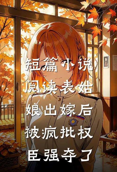 短篇小说阅读表姑娘出嫁后，被疯批权臣强夺了