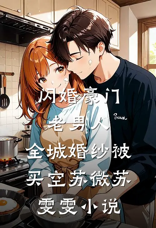 闪婚豪门老男人，全城婚纱被买空苏微苏雯雯小说