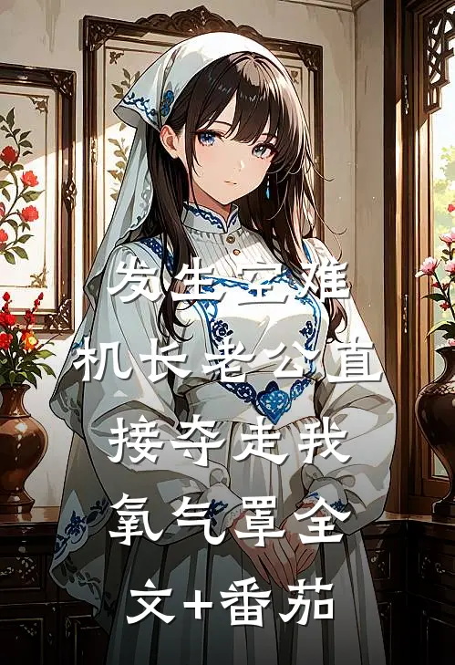 发生空难，机长老公直接夺走我氧气罩全文+番茄