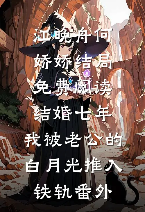 江晚舟何娇娇结局免费阅读结婚七年，我被老公的白月光推入铁轨番外