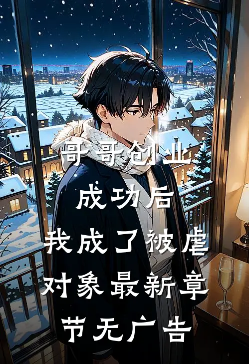 哥哥创业成功后，我成了被虐对象最新章节无广告